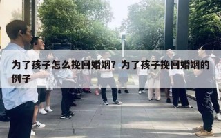 為了孩子怎么挽回婚姻？為了孩子挽回婚姻的例子