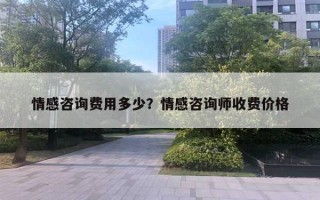 情感咨詢費用多少？情感咨詢師收費價格