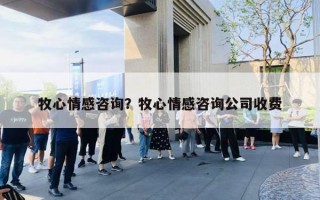 牧心情感咨詢？牧心情感咨詢公司收費(fèi)