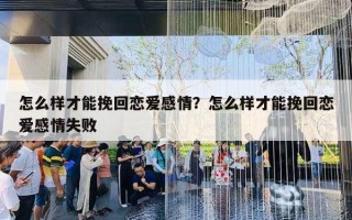 怎么樣才能挽回戀愛感情？怎么樣才能挽回戀愛感情失敗