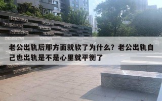 老公出軌后那方面就軟了為什么？老公出軌自己也出軌是不是心里就平衡了