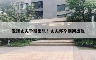 發(fā)現(xiàn)丈夫孕期出軌？丈夫懷孕期間出軌