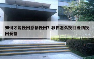 如何才能挽回感情挽回？教你怎么挽回愛情挽回愛情