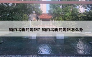 婚內(nèi)出軌的媳婦？婚內(nèi)出軌的媳婦怎么辦