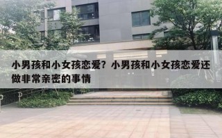 小男孩和小女孩戀愛？小男孩和小女孩戀愛還做非常親密的事情