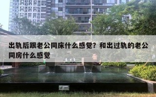 出軌后跟老公同床什么感覺？和出過軌的老公同房什么感覺