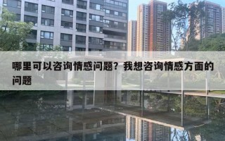 哪里可以咨詢情感問題？我想咨詢情感方面的問題