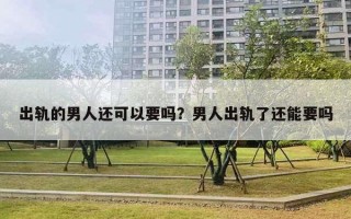 出軌的男人還可以要嗎？男人出軌了還能要嗎