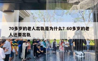 70多歲的老人出軌是為什么？60多歲的老人還要出軌