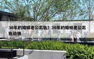 30年的婚姻老公出軌？30年的婚姻老公出軌動(dòng)情