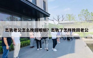 出軌老公怎么挽回婚姻？出軌了怎樣挽回老公