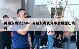 男朋友出軌分手？男朋友出軌分手后要返還錢財