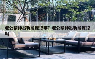 老公精神出軌能原諒嘛？老公精神出軌能原諒嗎