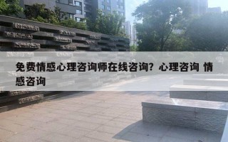 免費情感心理咨詢師在線咨詢？心理咨詢 情感咨詢