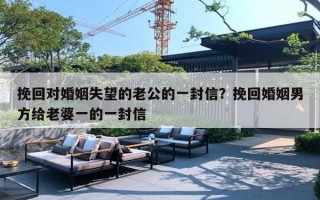 挽回對(duì)婚姻失望的老公的一封信？挽回婚姻男方給老婆一的一封信