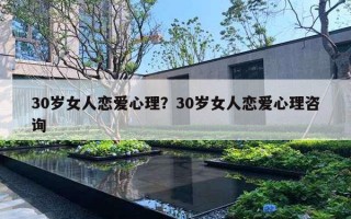 30歲女人戀愛心理？30歲女人戀愛心理咨詢