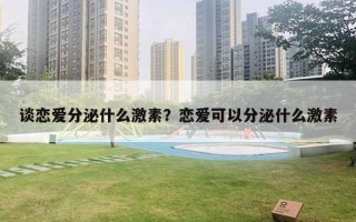 談戀愛分泌什么激素？戀愛可以分泌什么激素