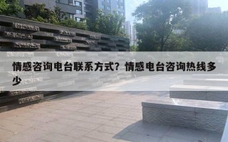 情感咨詢電臺聯(lián)系方式？情感電臺咨詢熱線多少