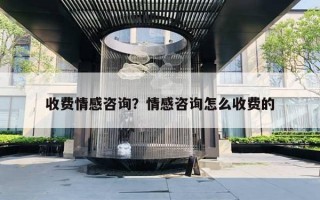 收費(fèi)情感咨詢？情感咨詢?cè)趺词召M(fèi)的