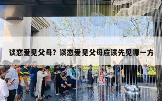 談戀愛見父母？談戀愛見父母應(yīng)該先見哪一方