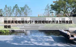 挽回離婚婚姻技巧？挽回婚姻的方法怎樣挽回婚姻