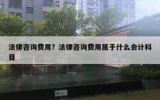 法律咨詢費用？法律咨詢費用屬于什么會計科目