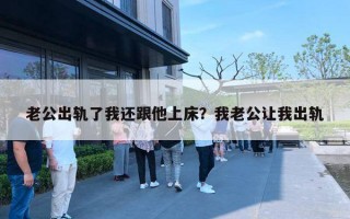 老公出軌了我還跟他上床？我老公讓我出軌