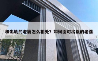 和出軌的老婆怎么相處？如何面對出軌的老婆