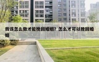 我該怎么做才能挽回婚姻？怎么才可以挽回婚姻