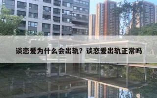 談戀愛為什么會出軌？談戀愛出軌正常嗎