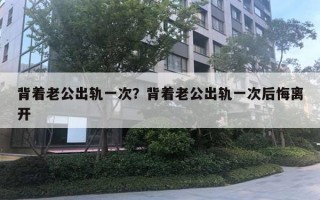 背著老公出軌一次？背著老公出軌一次后悔離開