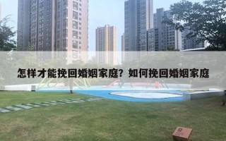 怎樣才能挽回婚姻家庭？如何挽回婚姻家庭