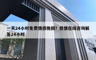 一天24小時(shí)免費(fèi)情感挽回？感情在線咨詢解答24小時(shí)