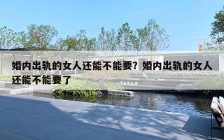 婚內(nèi)出軌的女人還能不能要？婚內(nèi)出軌的女人還能不能要了