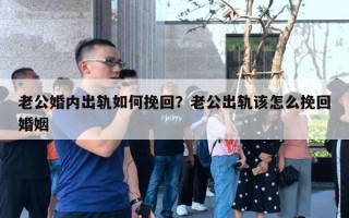 老公婚內(nèi)出軌如何挽回？老公出軌該怎么挽回婚姻