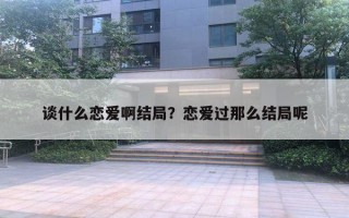 談什么戀愛啊結(jié)局？戀愛過那么結(jié)局呢