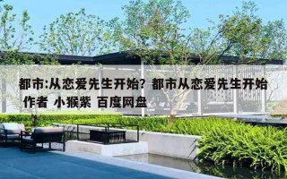 都市:從戀愛先生開始？都市從戀愛先生開始 作者 小猴紫 百度網(wǎng)盤