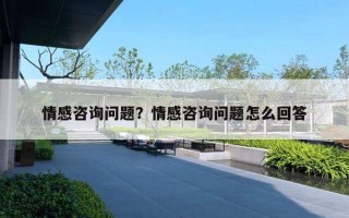 情感咨詢問題？情感咨詢問題怎么回答