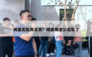 閨蜜出軌其丈夫？閨蜜跟老公出軌了