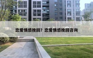 戀愛情感挽回？戀愛情感挽回咨詢