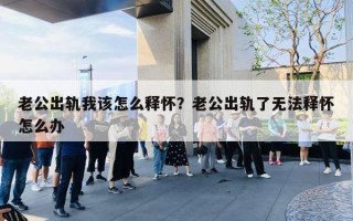 老公出軌我該怎么釋懷？老公出軌了無(wú)法釋懷怎么辦