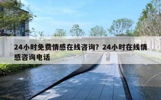 24小時免費情感在線咨詢？24小時在線情感咨詢電話