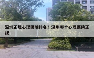 深圳正規(guī)心理醫(yī)院排名？深圳哪個心理醫(yī)院正規(guī)