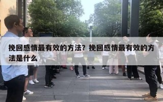 挽回感情最有效的方法？挽回感情最有效的方法是什么