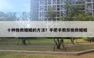 十種挽救婚姻的方法？手把手教你挽救婚姻