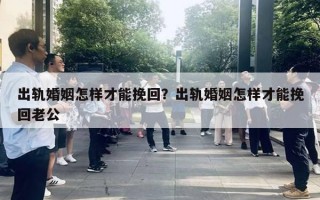 出軌婚姻怎樣才能挽回？出軌婚姻怎樣才能挽回老公