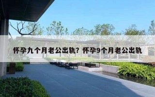 懷孕九個(gè)月老公出軌？懷孕9個(gè)月老公出軌