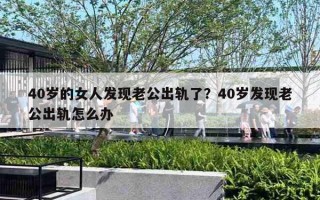 40歲的女人發(fā)現(xiàn)老公出軌了？40歲發(fā)現(xiàn)老公出軌怎么辦