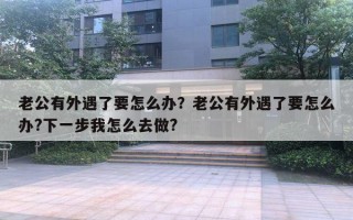 老公有外遇了要怎么辦？老公有外遇了要怎么辦?下一步我怎么去做?