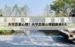 大學(xué)戀愛心理？大學(xué)戀愛心理劇劇本8人